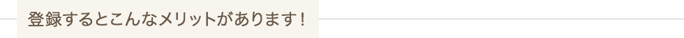 登録するとこんなメリットがあります!